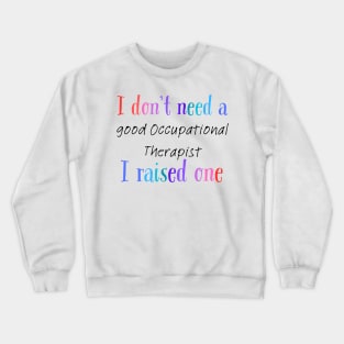 I dont need a good occupational therapist i raised one Crewneck Sweatshirt